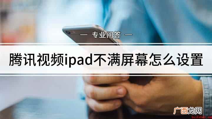 腾讯视频不满屏幕解决方法 腾讯视频ipad不满屏幕怎么设置