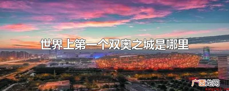 世界上第一个双奥之城是北京市 世界上第一个双奥之城是哪里