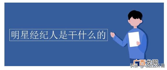 明星经纪人是什么意思,明星经纪人主要是干什么的？