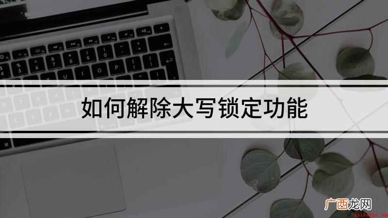 大写锁定怎么解除的方法 如何解除大写锁定功能