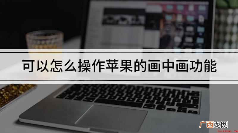 可以怎么操作苹果的画中画功能