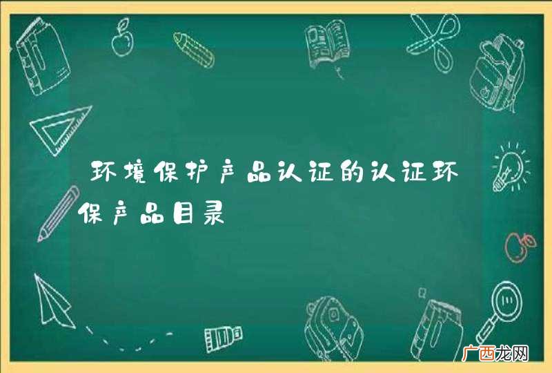 环境保护产品认证的认证环保产品目录