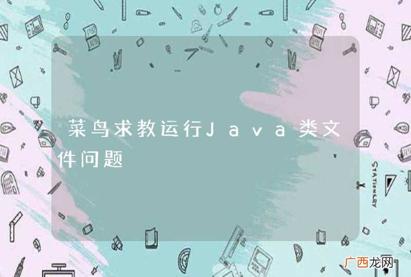 菜鸟求教运行Java类文件问题