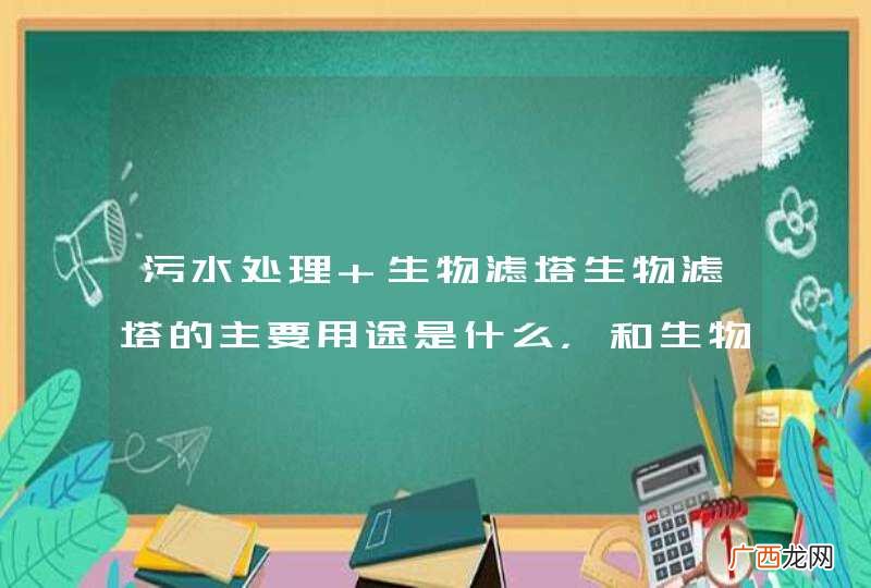污水处理 生物滤塔生物滤塔的主要用途是什么，和生物