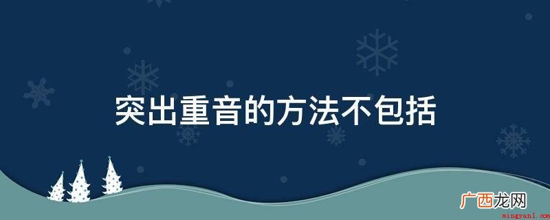 突显重音的方式有哪些? 突出重音的方法不包括