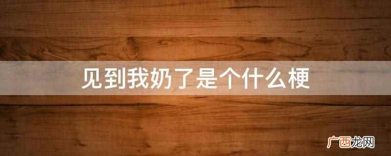 奶盖是什么梗 咱奶是什么梗