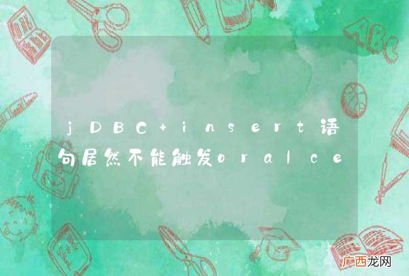 jDBC insert语句居然不能触发oralce表的insert触发器，求解