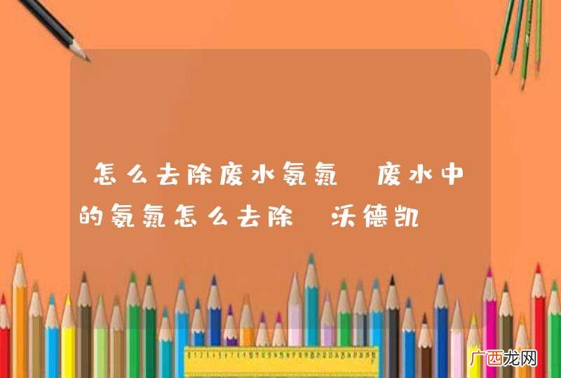 怎么去除废水氨氮，废水中的氨氮怎么去除 沃德凯