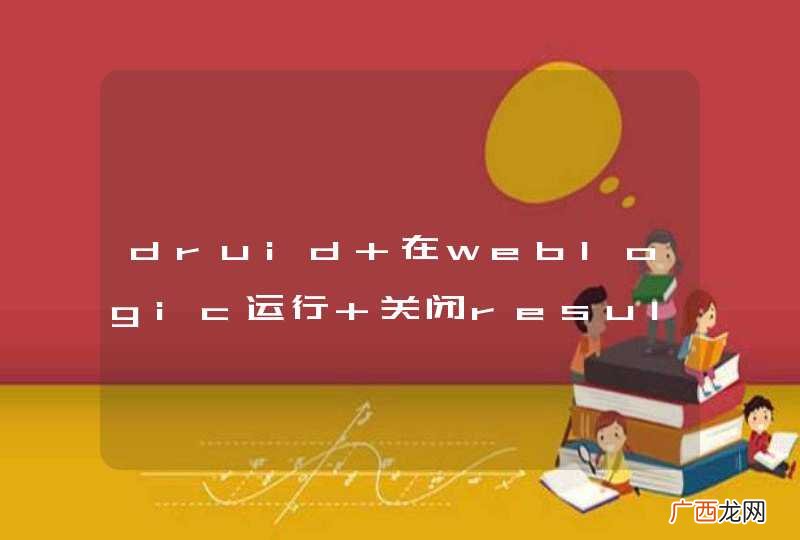 druid 在weblogic运行 关闭resultSet和Connection报错