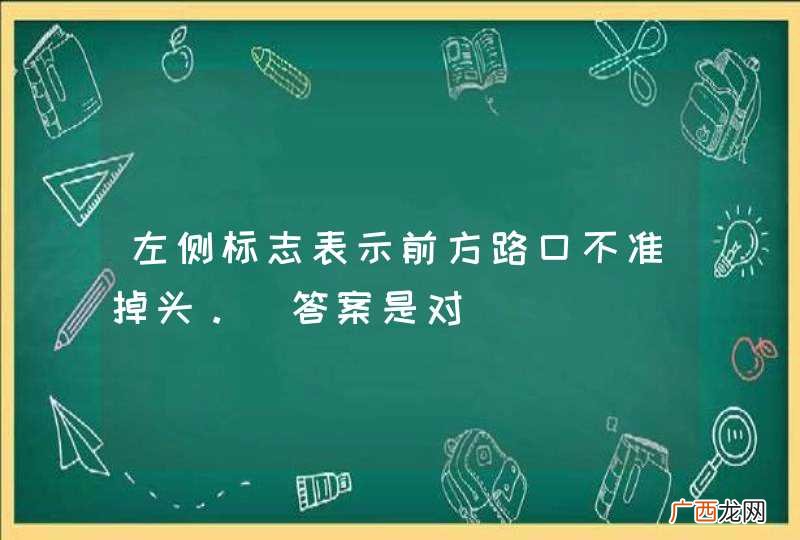 左侧标志表示前方路口不准掉头。_答案是对