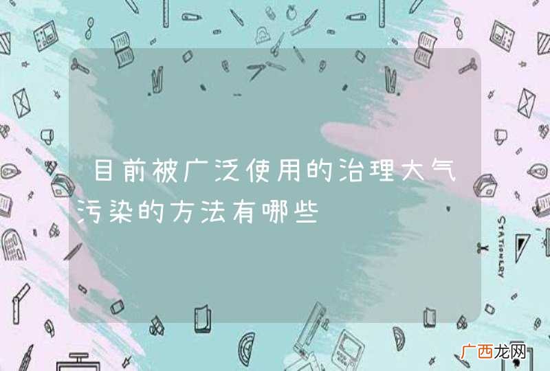 目前被广泛使用的治理大气污染的方法有哪些