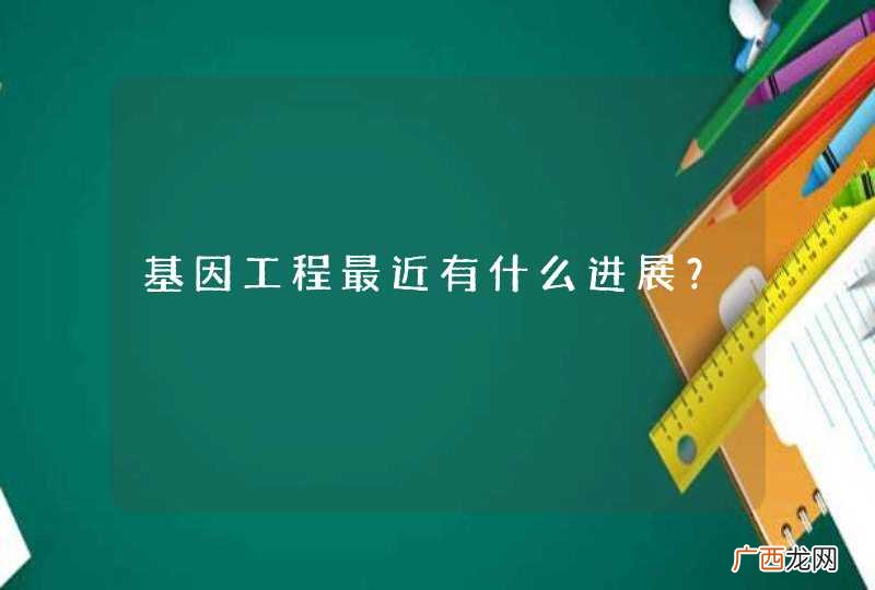 基因工程最近有什么进展？