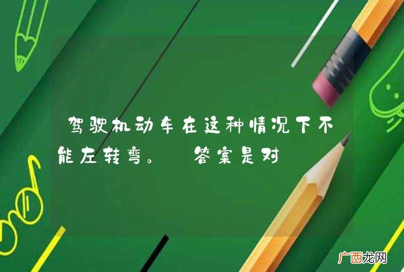 驾驶机动车在这种情况下不能左转弯。_答案是对