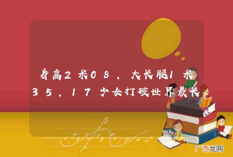 身高2米08，大长腿1米35，17少女打破世界最长腿纪录，什么情况？