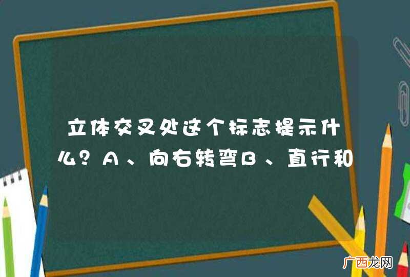 立体交叉处这个标志提示什么?A、向右转弯B、直行和左转弯C、直行和右转弯D、在桥下掉头_答案是C