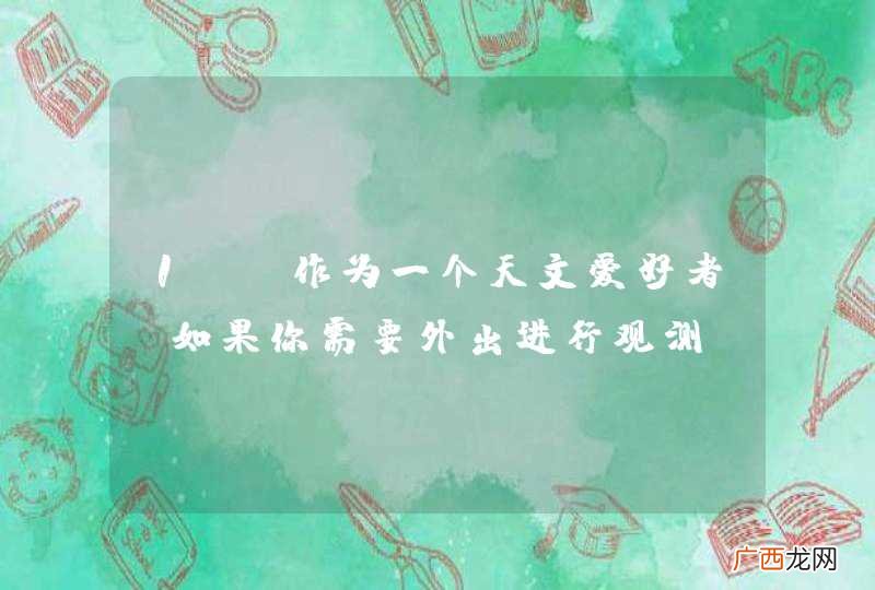 1． 作为一个天文爱好者，如果你需要外出进行观测，你会对目的地进行哪几方面的考量？请说出三个主要方面