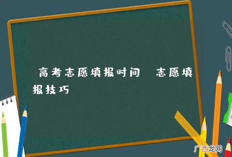 高考志愿填报时间 志愿填报技巧