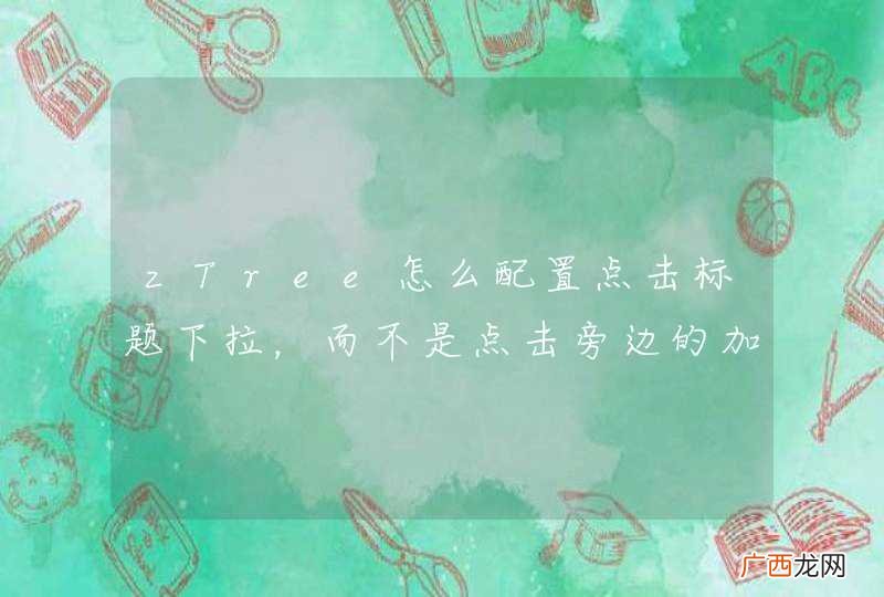 zTree怎么配置点击标题下拉，而不是点击旁边的加号下拉和收缩呢？
