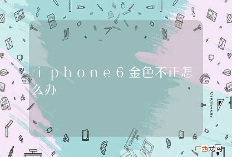 iphone6金色不正怎么办