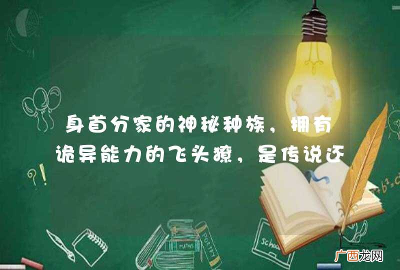 身首分家的神秘种族,拥有诡异能力的飞头獠,是传说还是真是存在?