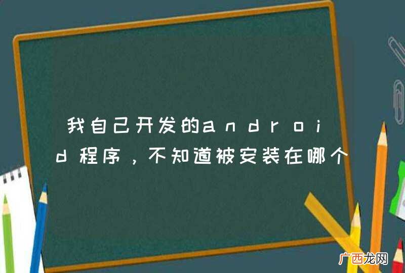 我自己开发的android程序，不知道被安装在哪个目录里?!