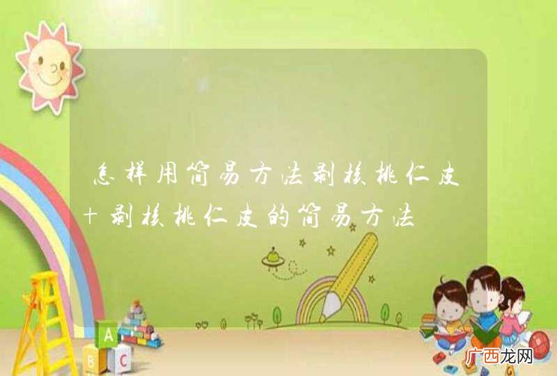 怎样用简易方法剥核桃仁皮 剥核桃仁皮的简易方法