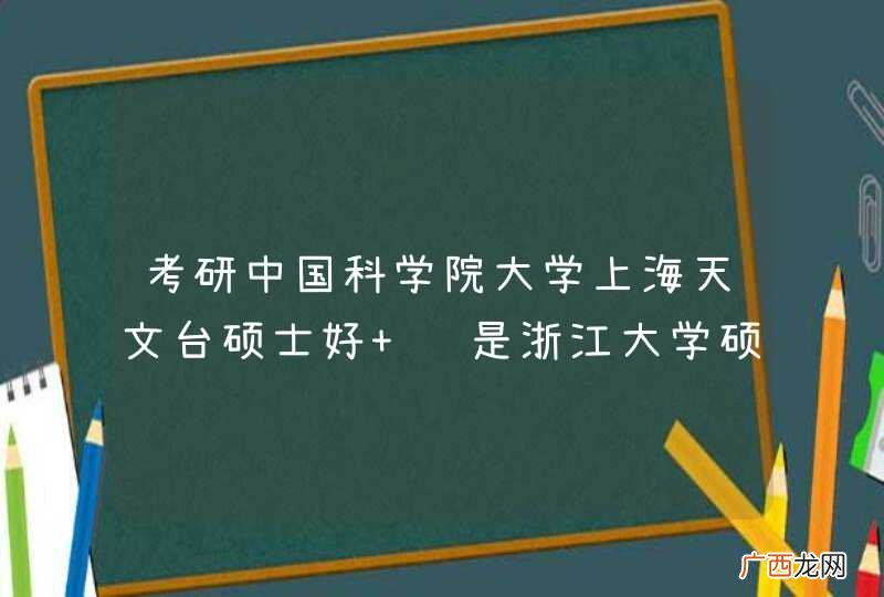 考研中国科学院大学上海天文台硕士好 还是浙江大学硕士好