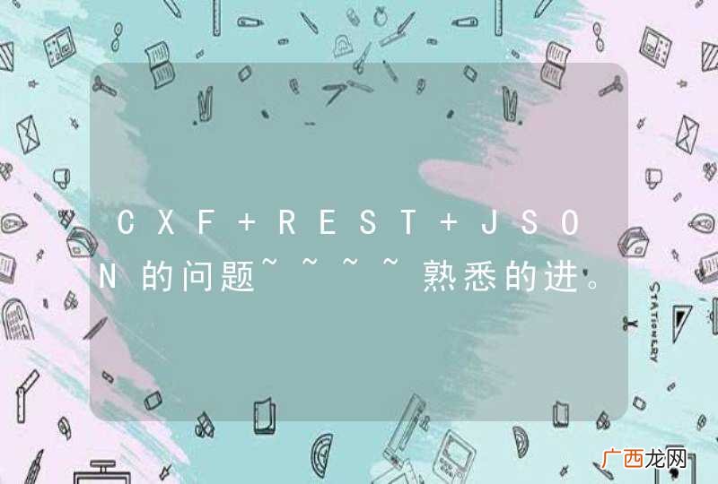 CXF REST JSON的问题~~~~熟悉的进。。