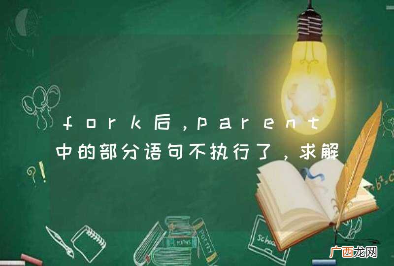 fork后，parent中的部分语句不执行了，求解答