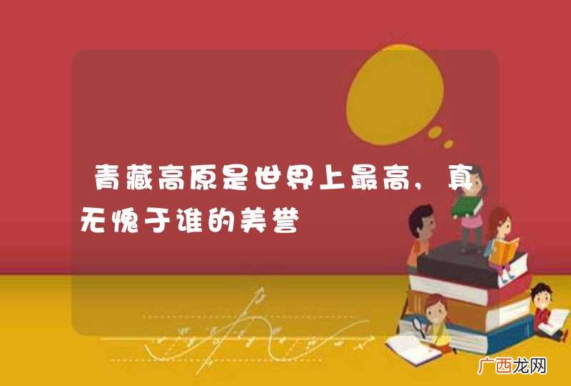 青藏高原是世界上最高,真无愧于谁的美誉