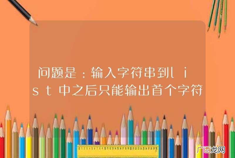 问题是：输入字符串到list中之后只能输出首个字符，不能输出整个字符串