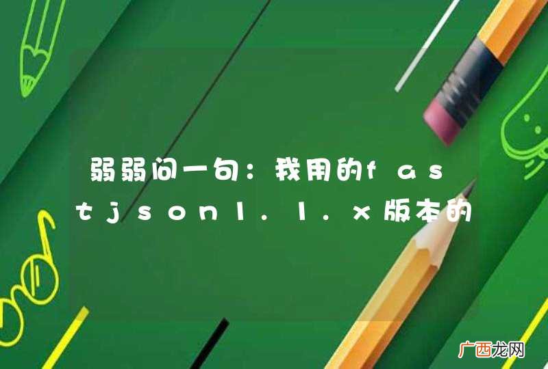 弱弱问一句：我用的fastjson1.1.x版本的能直接升级到1.2.x的版本吗