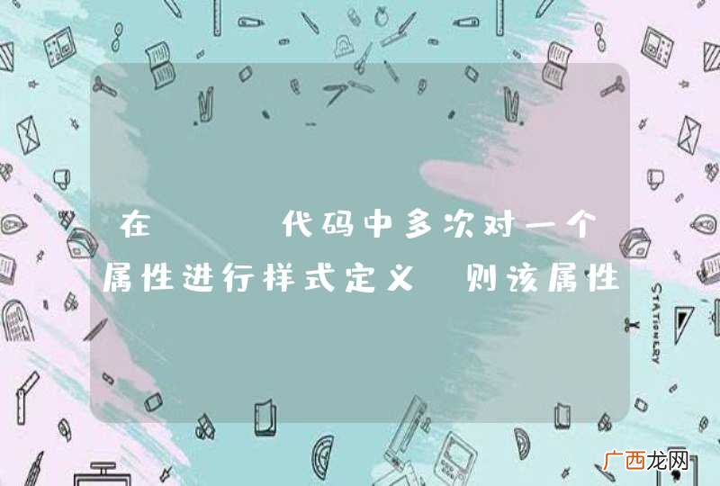 在css代码中多次对一个属性进行样式定义,则该属性最终显示的样式是什么??