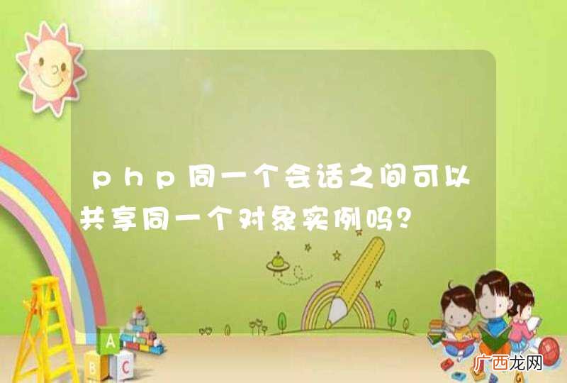 php同一个会话之间可以共享同一个对象实例吗？