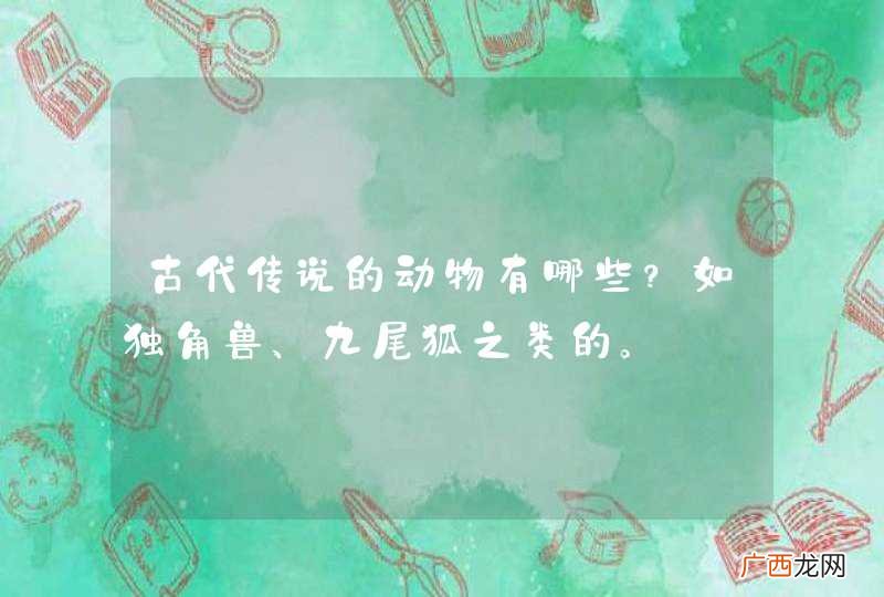 古代传说的动物有哪些？如独角兽、九尾狐之类的。