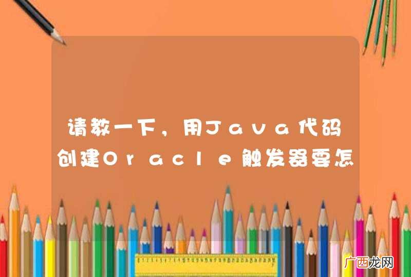 请教一下,用Java代码创建Oracle触发器要怎么实现?