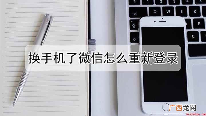微信换手机重新登录操作 换手机了要怎么样重新登录微信