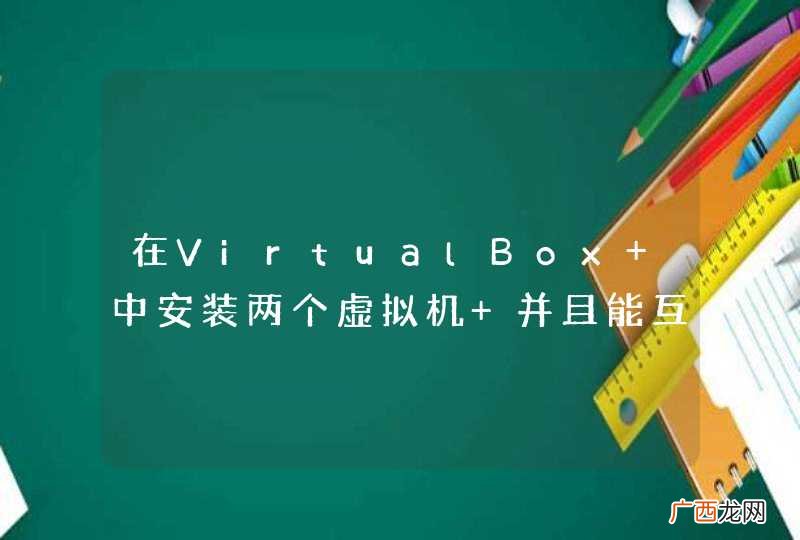 在VirtualBox 中安装两个虚拟机 并且能互相访问的。