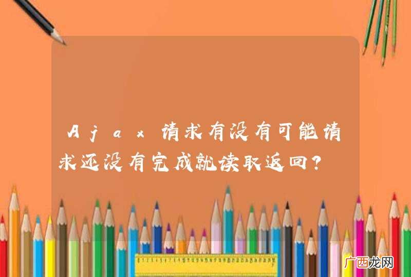 Ajax请求有没有可能请求还没有完成就读取返回？