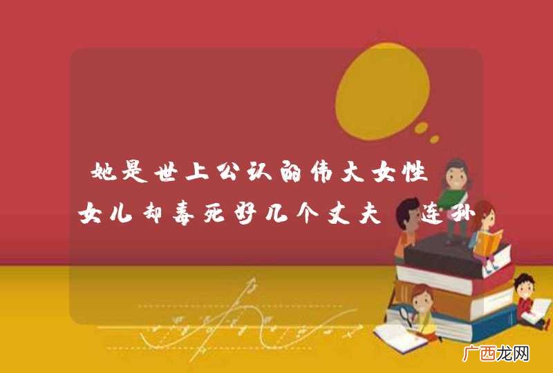 她是世上公认的伟大女性，女儿却毒死好几个丈夫，连孙子都是暴君吗？