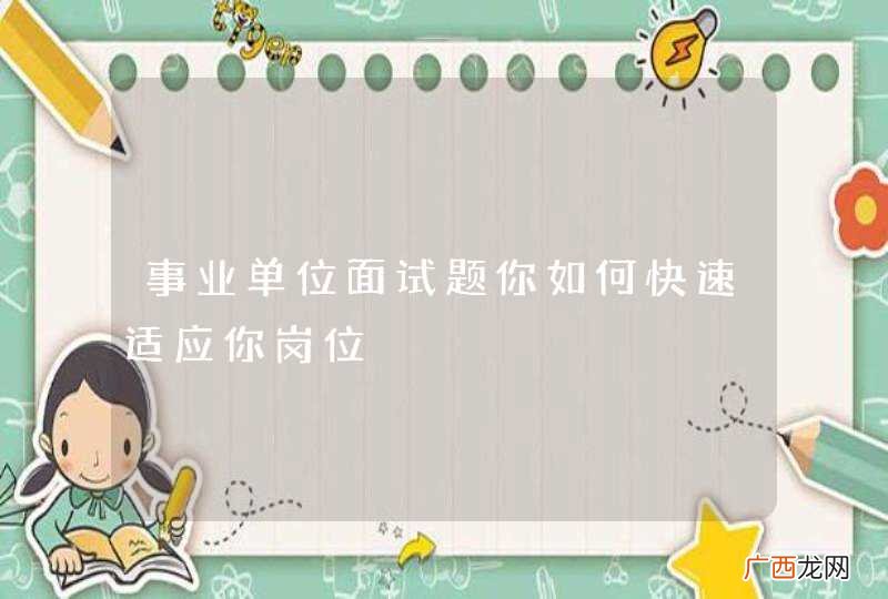 事业单位面试题你如何快速适应你岗位