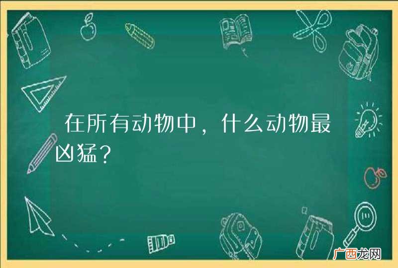 在所有动物中,什么动物最凶猛?