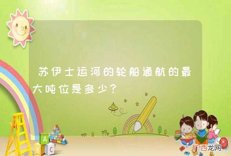 苏伊士运河的轮船通航的最大吨位是多少?