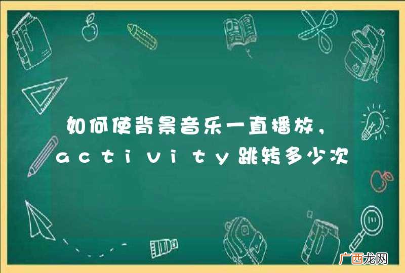 如何使背景音乐一直播放，activity跳转多少次也不会停止，按返回键不会出现二重奏，求教