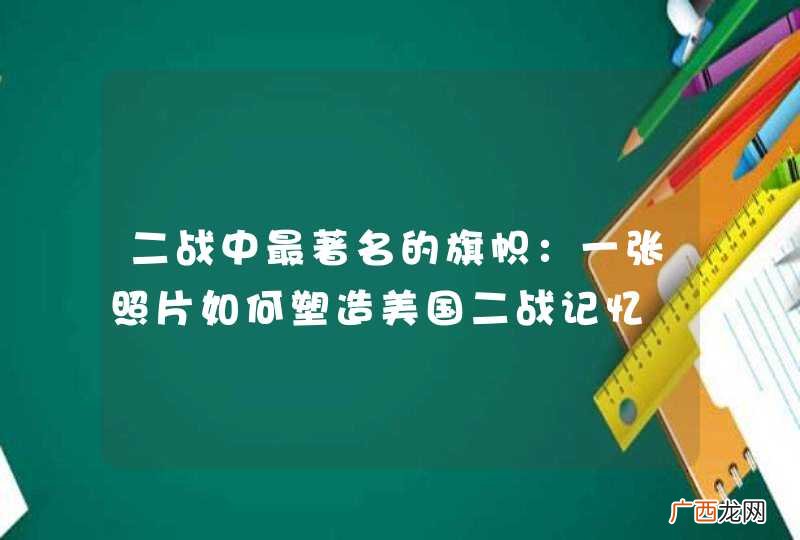 二战中最著名的旗帜:一张照片如何塑造美国二战记忆