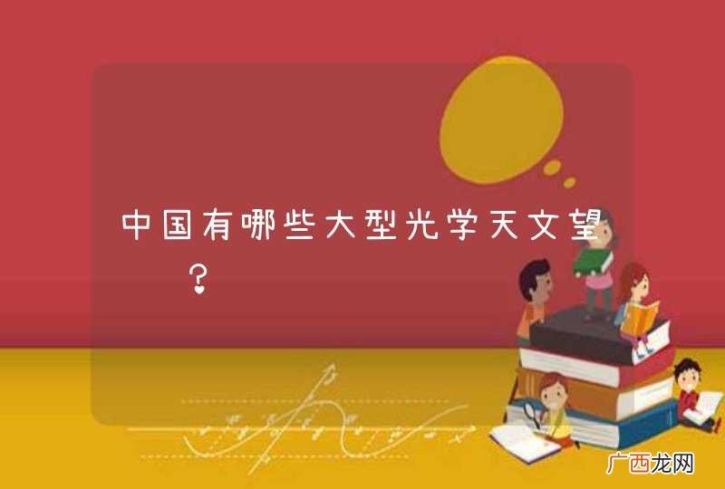 中国有哪些大型光学天文望远镜？