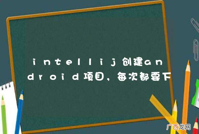 intellij创建android项目，每次都要下载包