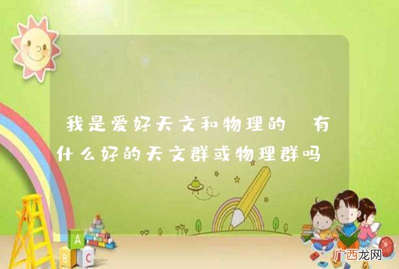我是爱好天文和物理的，有什么好的天文群或物理群吗？