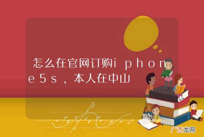 怎么在官网订购iphone5s，本人在中山