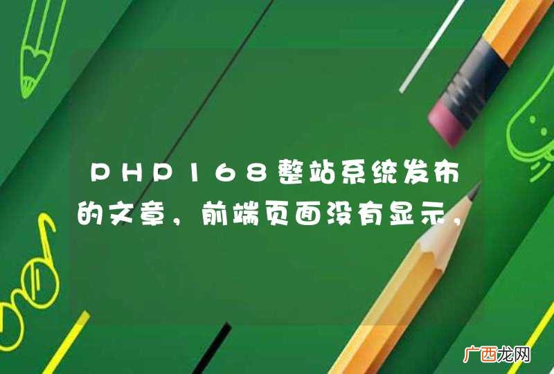 PHP168整站系统发布的文章，前端页面没有显示，后台有数据存在